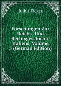 Forschungen Zur Reichs- Und Rechtsgeschichte Italiens, Volume 3 (German Edition)