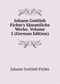 Johann Gottlieb Fichte's S?mmtliche Werke, Volume 2 (German Edition)
