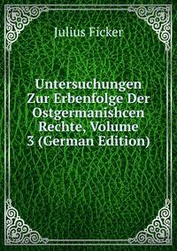 Untersuchungen Zur Erbenfolge Der Ostgermanishcen Rechte, Volume 3 (German Edition)