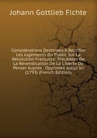Consid?rations Destin?es ? Rectifier Les Jugements Du Public Sur La R?volution Fran?aise: Pr?c?d?es De La Revendication De La Liberte De Penser Aupr?s . Opprim?e Jusqu'ici (1793) (French Edition)