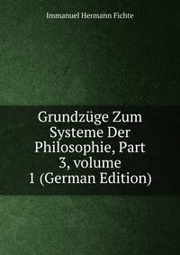 Grundz?ge Zum Systeme Der Philosophie, Part 3, volume 1 (German Edition)