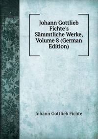 Johann Gottlieb Fichte's S?mmtliche Werke, Volume 8 (German Edition)
