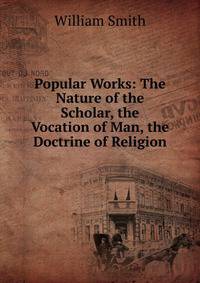Popular Works: The Nature of the Scholar, the Vocation of Man, the Doctrine of Religion