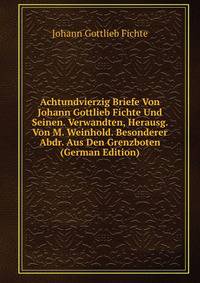 Achtundvierzig Briefe Von Johann Gottlieb Fichte Und Seinen. Verwandten, Herausg. Von M. Weinhold. Besonderer Abdr. Aus Den Grenzboten (German Edition)