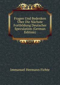 Fragen Und Bedenken ?ber Die N?chste Fortbildung Deutscher Speculation (German Edition)