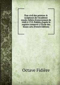 ?tat-civil des peintres &amp; sculpteurs de l'Acad?mie royale; billets d'enterrement de 1648 ? 1713. Publi?s d'apr?s le registre conserv? ? l'?cole des beaux-arts (French Edition)