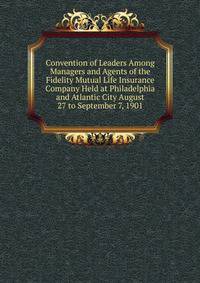 Convention of Leaders Among Managers and Agents of the Fidelity Mutual Life Insurance Company Held at Philadelphia and Atlantic City August 27 to September 7, 1901