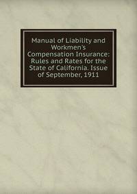 Manual of Liability and Workmen's Compensation Insurance: Rules and Rates for the State of California. Issue of September, 1911