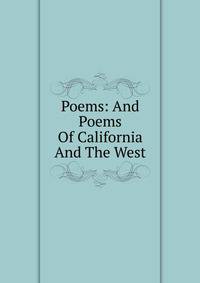 Poems: And Poems Of California And The West