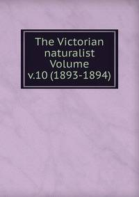 The Victorian naturalist Volume v.10 (1893-1894)