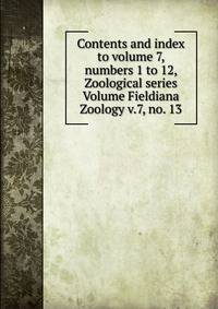 Contents and index to volume 7, numbers 1 to 12, Zoological series Volume Fieldiana Zoology v.7, no. 13