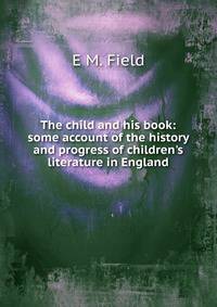 The child and his book: some account of the history and progress of children's literature in England