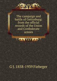 The campaign and battle of Gettysburg: from the official records of the Union and Confederate armies