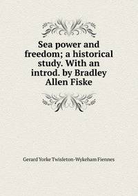 Sea power and freedom; a historical study. With an introd. by Bradley Allen Fiske