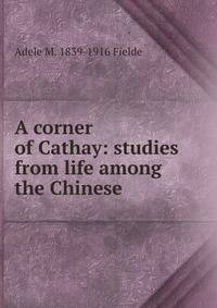 A corner of Cathay: studies from life among the Chinese