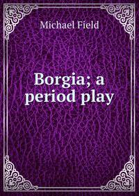 Borgia; a period play