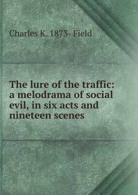 The lure of the traffic: a melodrama of social evil, in six acts and nineteen scenes