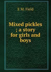 Mixed pickles ; a story for girls and boys