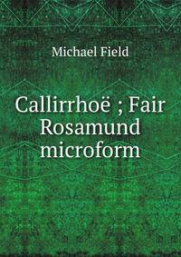 Callirrhoe ; Fair Rosamund microform