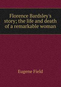 Florence Bardsley's story; the life and death of a remarkable woman