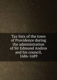 Tax lists of the town of Providence during the administration of Sir Edmund Andros and his council, 1686-1689