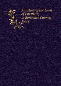 A history of the town of Pittsfield, in Berkshire County, Mass