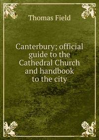 Canterbury; official guide to the Cathedral Church and handbook to the city