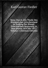 Reise Durch Alle Theile Des Konigreiches Griechenland in Auftrag Der Konigl. Griechischen Regierung in Den Jahren 1834 Bis 1837, Volume 1 (German Edition)