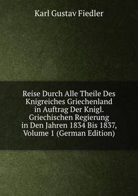 Reise Durch Alle Theile Des Knigreiches Griechenland in Auftrag Der Knigl. Griechischen Regierung in Den Jahren 1834 Bis 1837, Volume 1 (German Edition)