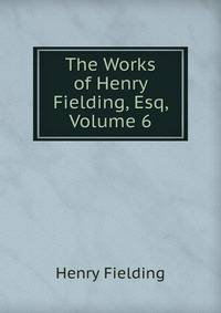 The Works of Henry Fielding, Esq, Volume 6