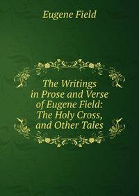The Writings in Prose and Verse of Eugene Field: The Holy Cross, and Other Tales