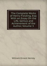 The Complete Works of Henry Fielding, Esq: With an Essay On the Life, Genius and Achievement of the Author, Volume 3