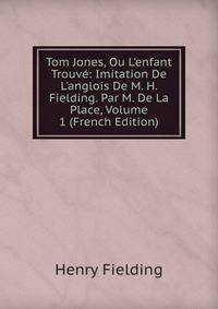 Tom Jones, Ou L'enfant Trouv?: Imitation De L'anglois De M. H. Fielding. Par M. De La Place, Volume 1 (French Edition)