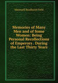 Memories of Many Men and of Some Women: Being Personal Recollections of Emperors . During the Last Thirty Years