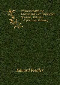 Wissenschaftliche Grammatik Der Englischen Sprache, Volumes 1-2 (German Edition)