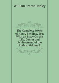 The Complete Works of Henry Fielding, Esq: With an Essay On the Life, Genius and Achievement of the Author, Volume 8
