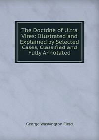 The Doctrine of Ultra Vires: Illustrated and Explained by Selected Cases, Classified and Fully Annotated
