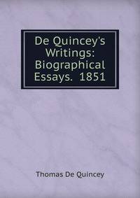 De Quincey's Writings: Biographical Essays. 1851