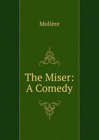 The Miser: A Comedy