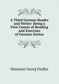 A Third German Reader and Writer: Being a First Course of Reading and Exercises of German Syntax
