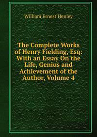 The Complete Works of Henry Fielding, Esq: With an Essay On the Life, Genius and Achievement of the Author, Volume 4