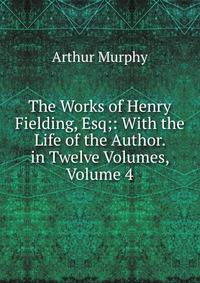 The Works of Henry Fielding, Esq;: With the Life of the Author. in Twelve Volumes, Volume 4