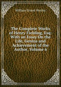 The Complete Works of Henry Fielding, Esq: With an Essay On the Life, Genius and Achievement of the Author, Volume 6