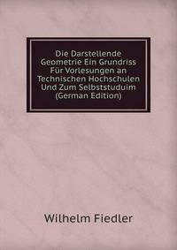 Die Darstellende Geometrie Ein Grundriss Fur Vorlesungen an Technischen Hochschulen Und Zum Selbststuduim (German Edition)