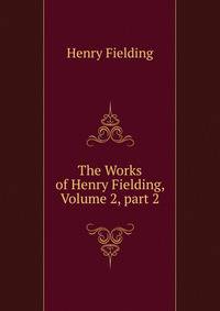 The Works of Henry Fielding, Volume 2, part 2