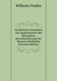 Analytische Geometrie Der Kegelschnitte Mit Besonderer Berucksichticung Der Neueren Methoden (German Edition)