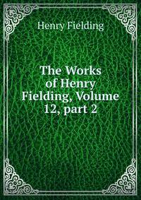 The Works of Henry Fielding, Volume 12, part 2