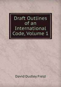 Draft Outlines of an International Code, Volume 1