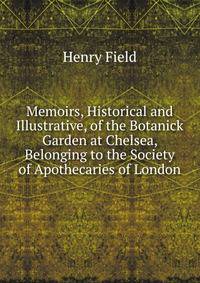 Memoirs, Historical and Illustrative, of the Botanick Garden at Chelsea, Belonging to the Society of Apothecaries of London