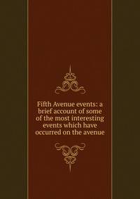 Fifth Avenue events: a brief account of some of the most interesting events which have occurred on the avenue